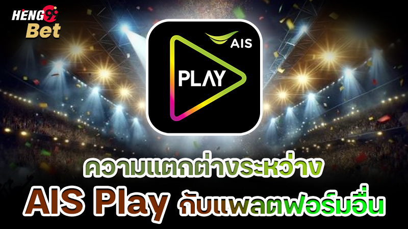 รูปภาพความแตกต่างระหว่าง AIS Play กับแพลตฟอร์มอื่นของ heng99